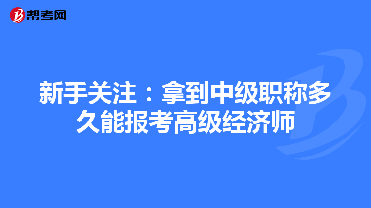 新手關(guān)注:拿到中級職稱多久能報(bào)考高級經(jīng)濟(jì)師
