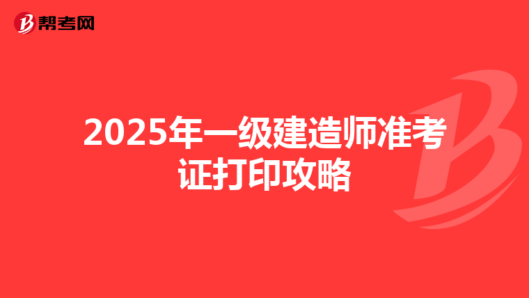 2025年一级建造师准考证打印攻略