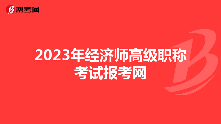 2023年經(jīng)濟(jì)師高級(jí)職稱考試報(bào)考網(wǎng)