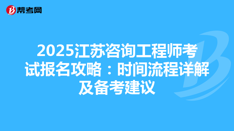 2025江苏咨询工程师考试报名攻略：时间流程详解及备考建议