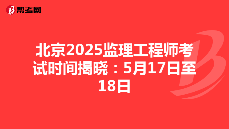 北京2025监理工程师考试时间揭晓：5月17日至18日