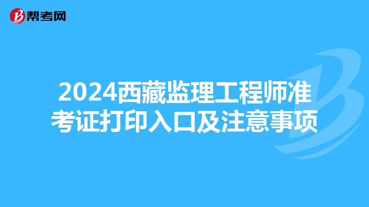 2024西藏监理工程师准考证打印入口及注意事项
