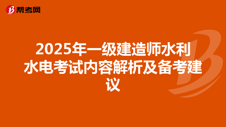 2025年一级建造师水利水电考试内容解析及备考建议
