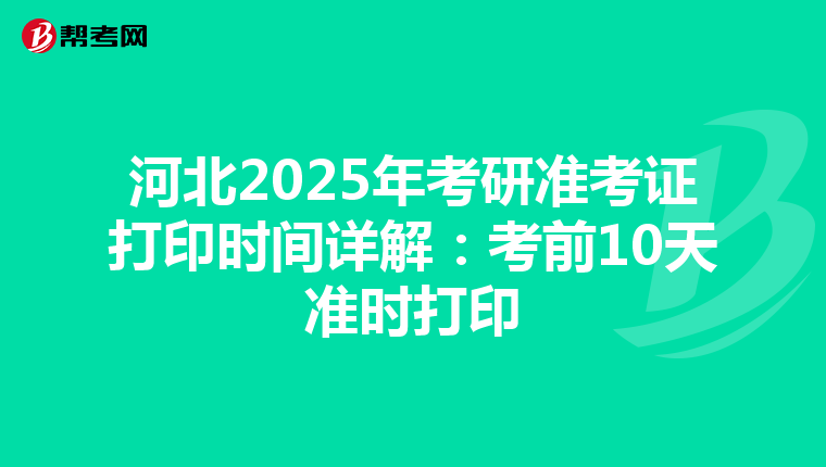 河北2025年考研准考证打印时间详解：考前10天准时打印