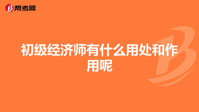 初级经济师有什么用处和作用呢