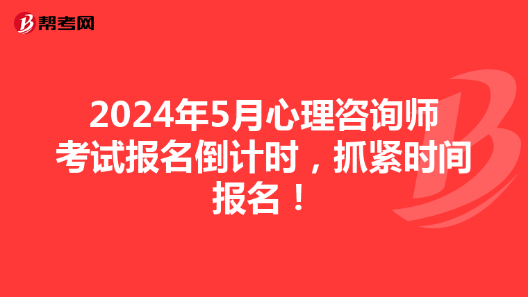 2024年5月心理咨询师考试报名倒计时，抓紧时间报名！