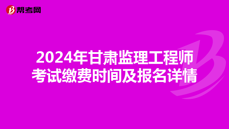 2024年甘肃监理工程师考试缴费时间及报名详情