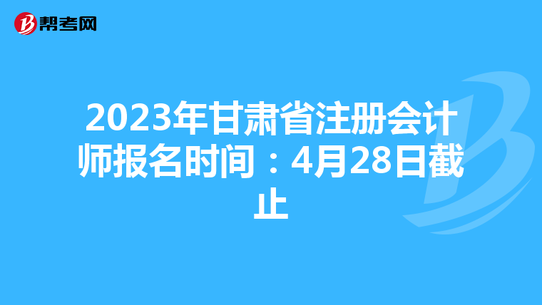2023年甘肅省注冊會(huì)計(jì)師報(bào)名時(shí)間:4月28日截止