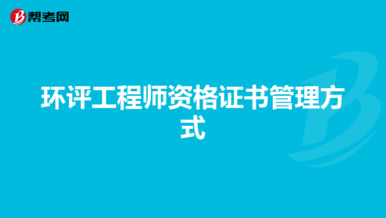 环评工程师资格证书管理方式