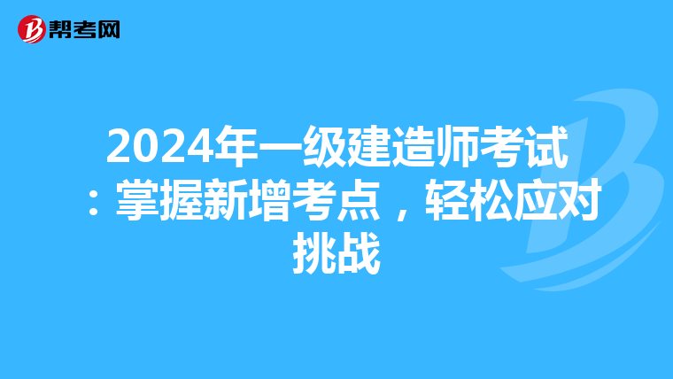 2024年一级建造师考试：掌握新增考点，轻松应对挑战
