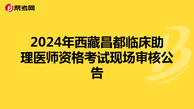 2024年西藏昌都臨床助理醫師資格考試現場審核公告
