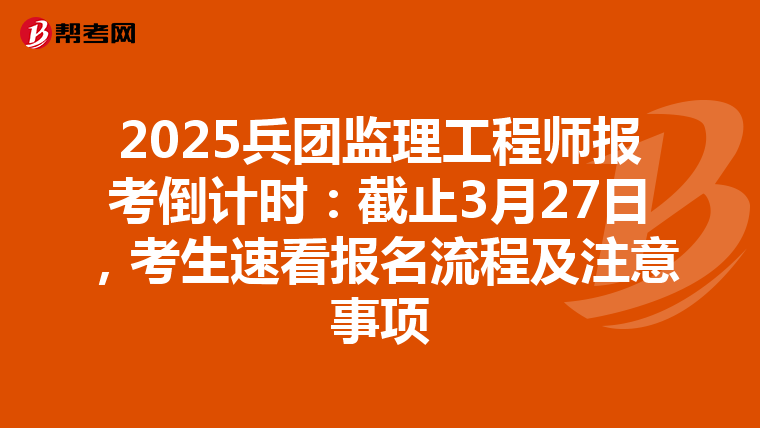 2025兵团监理工程师报考倒计时：截止3月27日，考生速看报名流程及注意事项