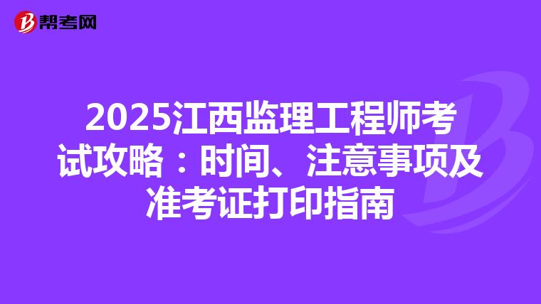 2025江西监理工程师考试攻略：时间、注意事项及准考证打印指南
