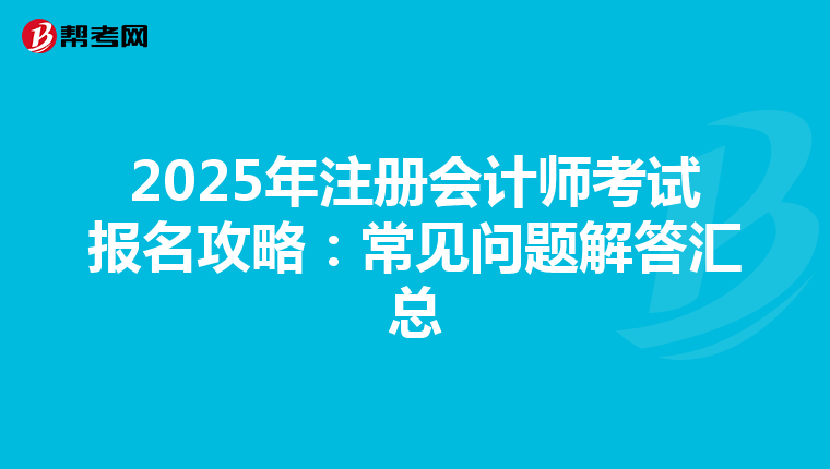 2025年注册会计师考试报名攻略：常见问题解答汇总