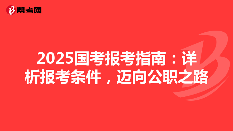 2025国考报考指南：详析报考条件，迈向公职之路