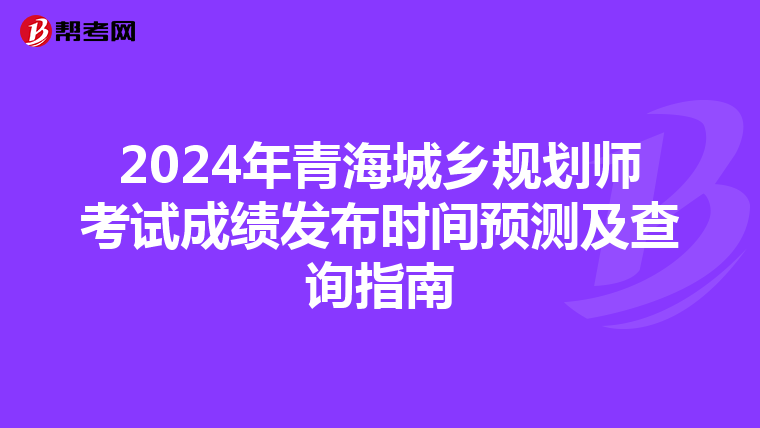 2024年青海城乡规划师考试成绩发布时间预测及查询指南
