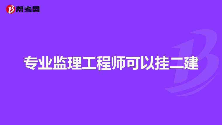 专业监理工程师可以挂二建