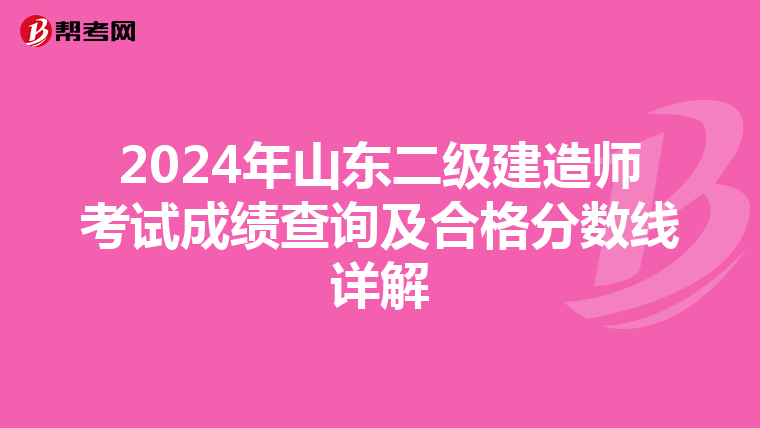 2024年山东二级建造师考试成绩查询及合格分数线详解