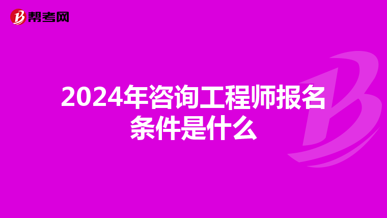 2024年咨询工程师报名条件是什么
