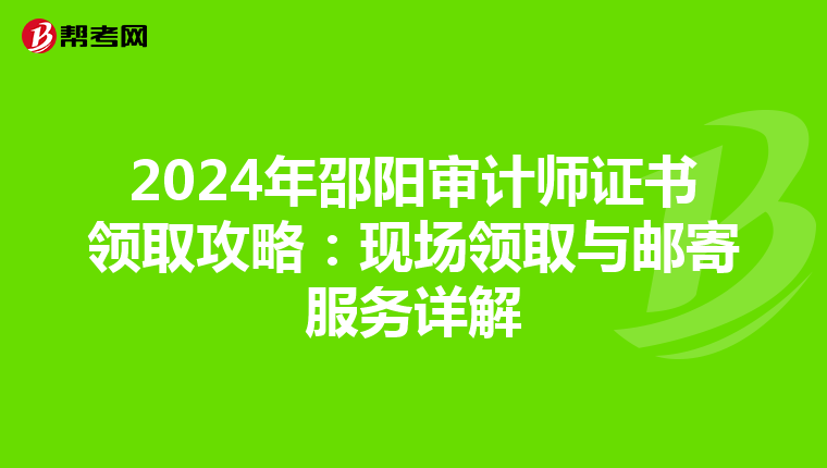 2024年邵陽審計師證書領取攻略：現場領取與郵寄服務詳解