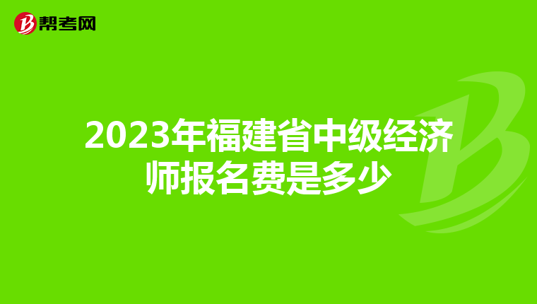 2023年福建省中級經(jīng)濟師報名費是多少