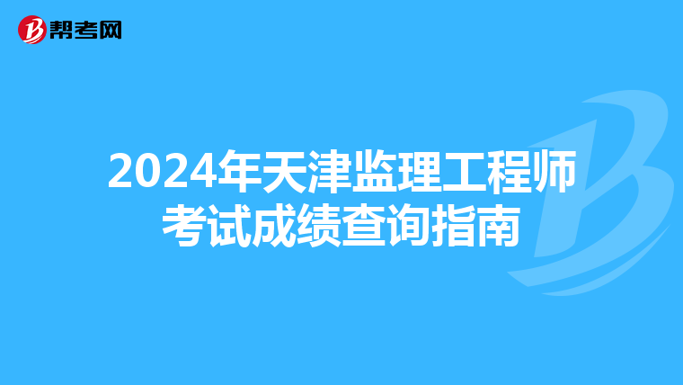 2024年天津监理工程师考试成绩查询指南