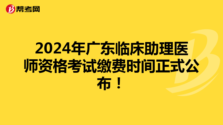 2024年广东临床助理医师资格考试缴费时间正式公布！