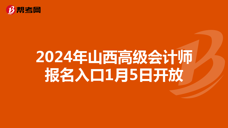 2024年山西高級(jí)會(huì)計(jì)師報(bào)名入口1月5日開(kāi)放