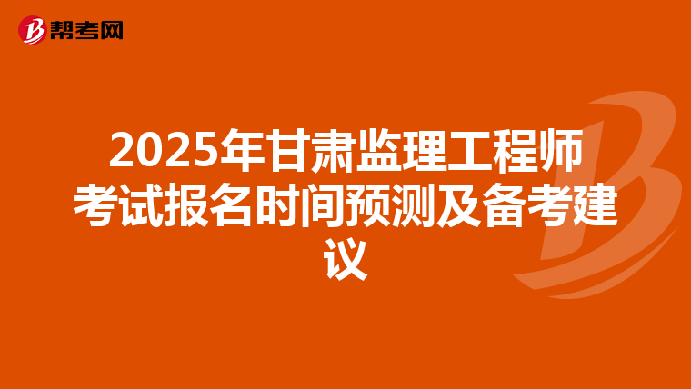 2025年甘肃监理工程师考试报名时间预测及备考建议
