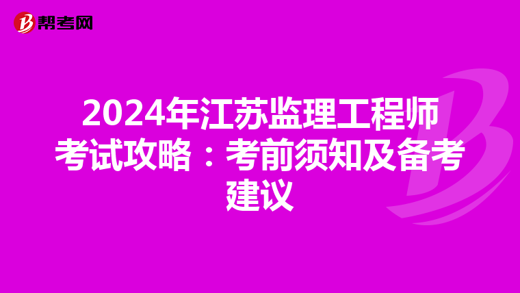 2024年江苏监理工程师考试攻略：考前须知及备考建议