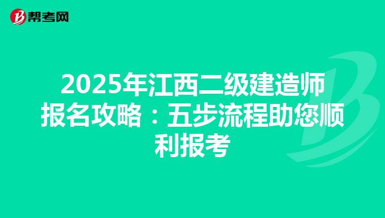 2025年江西二级建造师报名攻略：五步流程助您顺利报考