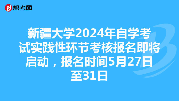 新疆大学2024年自学考试实践性环节考核报名即将启动，报名时间5月27日至31日