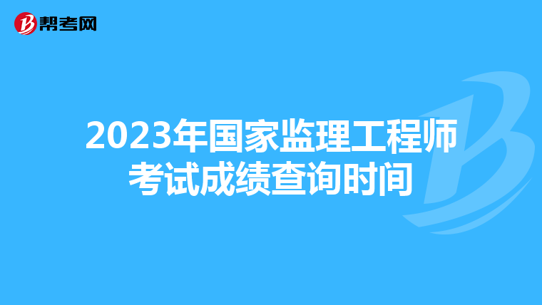 2023年国家监理工程师考试成绩查询时间