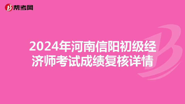 2024年河南信阳初级经济师考试成绩复核详情
