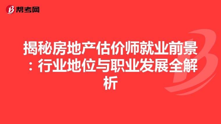 揭秘房地产估价师就业前景：行业地位与职业发展全解析