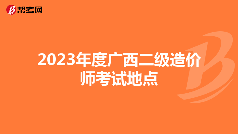 2023年度广西二级造价师考试地点