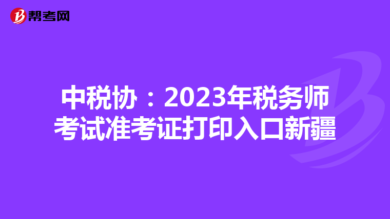 中税协:2023年税务师考试准考证打印入口新疆