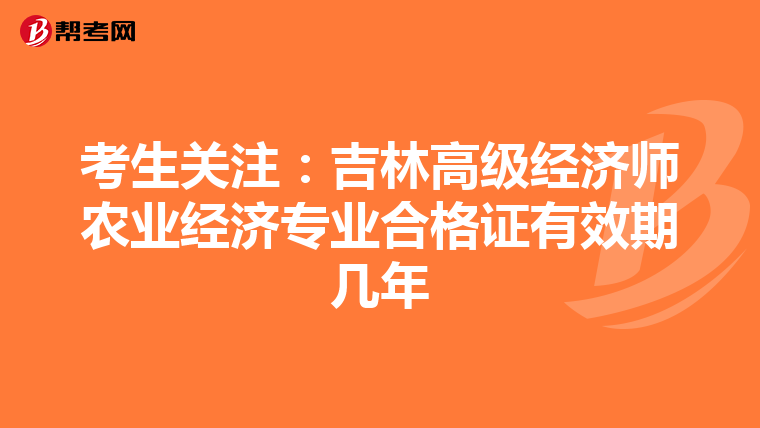 考生关注：吉林高级经济师农业经济专业合格证有效期几年