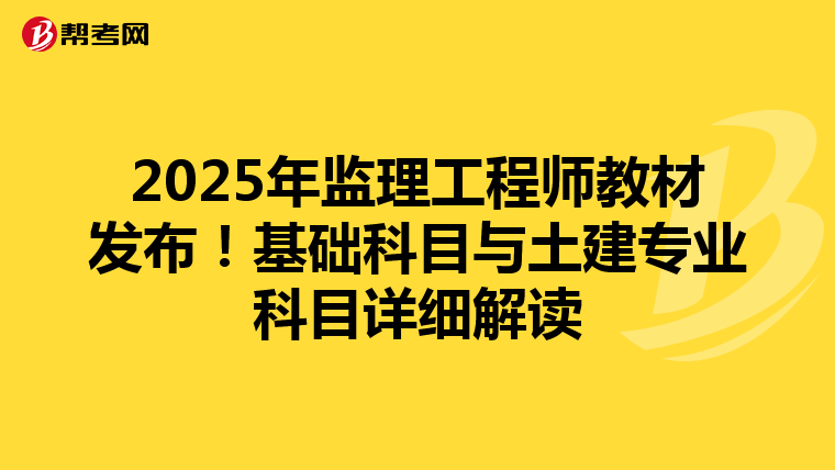 2025年监理工程师教材发布！基础科目与土建专业科目详细解读