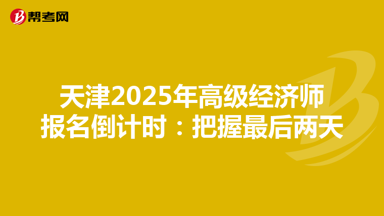 天津2025年高级经济师报名倒计时：把握最后两天