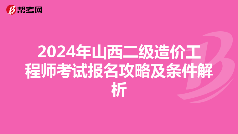 2024年山西二级造价工程师考试报名攻略及条件解析