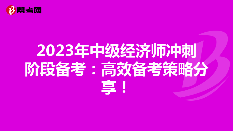 2023年中级经济师冲刺阶段备考：高效备考策略分享！