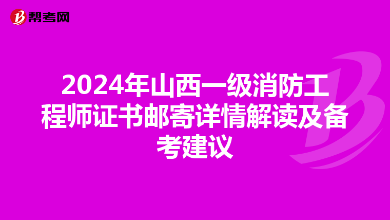2024年山西一级消防工程师证书邮寄详情解读及备考建议