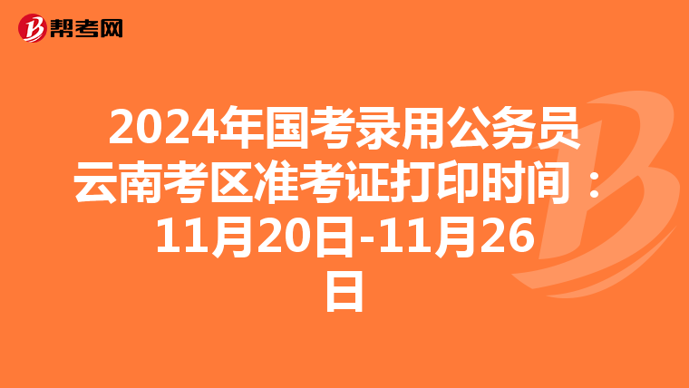 2024年國考錄用公務員云南考區準考證打印時間：11月20日-11月26日