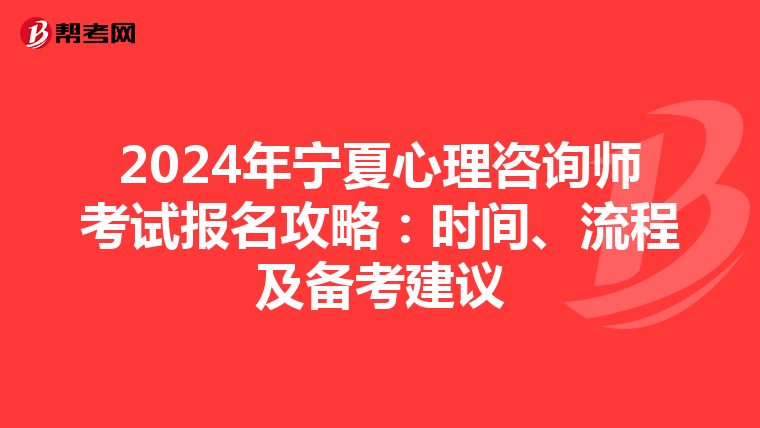 2024年宁夏心理咨询师考试报名攻略：时间、流程及备考建议