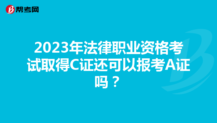 2023年法律职业资格考试取得C证还可以报考A证吗？