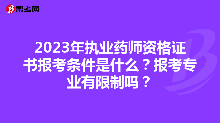 2023年执业药师资格证书报考条件是什么？报考专业有限制吗？