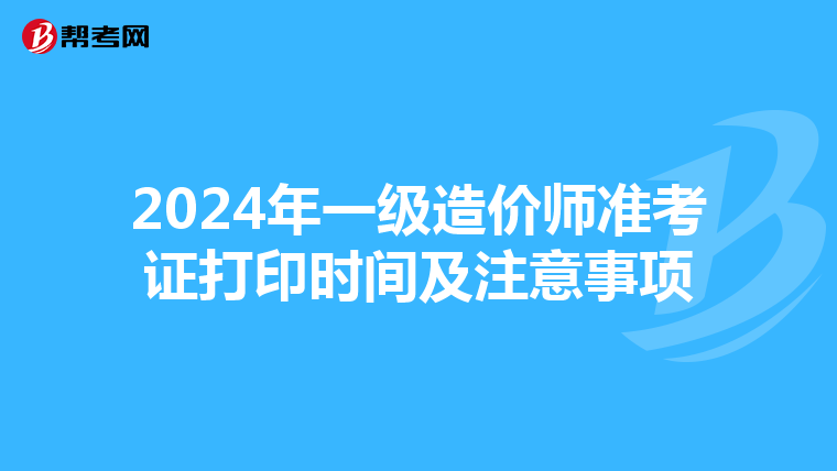 2024年一级造价师准考证打印时间及注意事项
