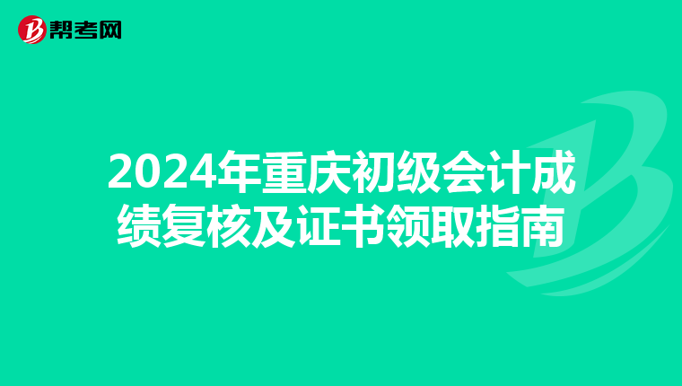 2024年重庆初级会计成绩复核及证书领取指南