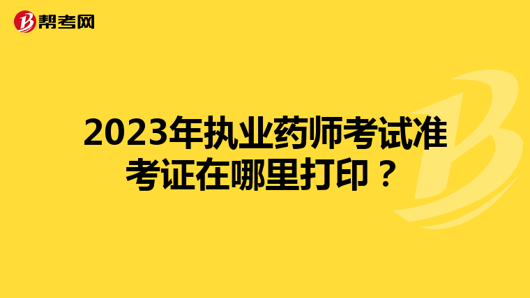 2023年执业药师考试准考证在哪里打印？